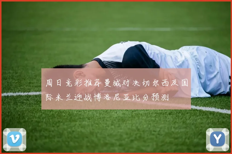 周日竞彩推荐曼城对决切尔西及国际米兰迎战博洛尼亚比分预测